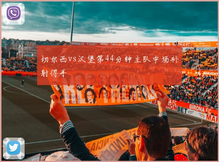 切尔西vs汉堡第44分钟主队中场补射得手