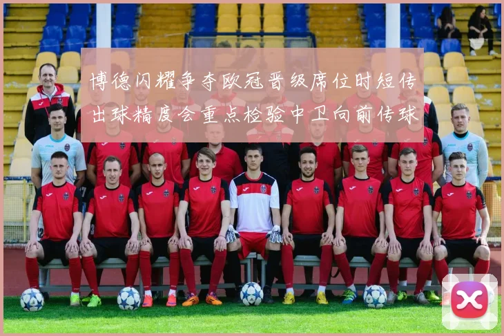 博德闪耀争夺欧冠晋级席位时短传出球精度会重点检验中卫向前传球