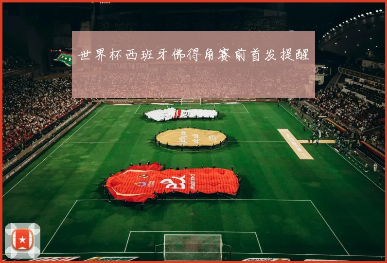 世界杯西班牙佛得角赛前首发提醒