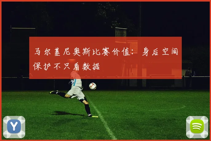 马尔基尼奥斯比赛价值：身后空间保护不只看数据