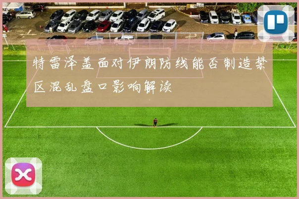 特雷泽盖面对伊朗防线能否制造禁区混乱盘口影响解读