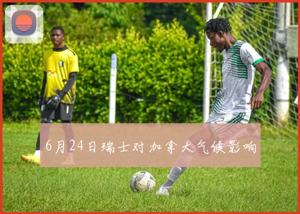 6月24日瑞士对加拿大气候影响