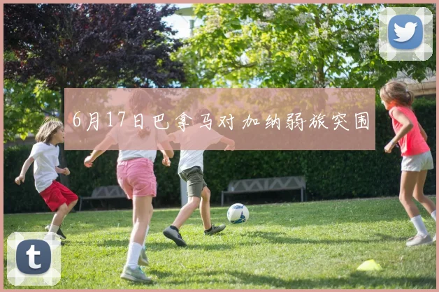 6月17日巴拿马对加纳弱旅突围